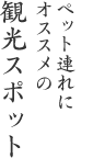 ペット連れにオススメの観光スポット